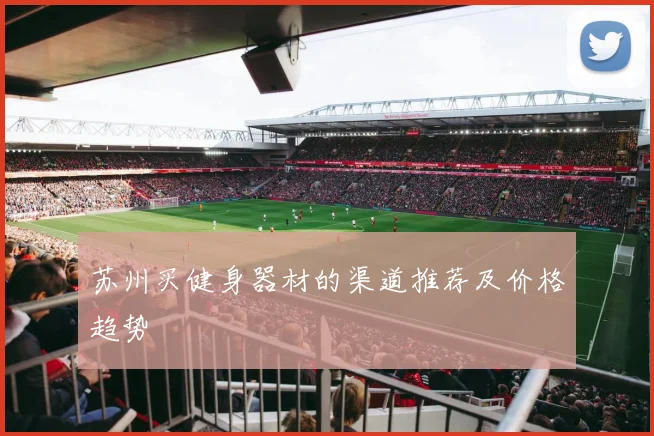 苏州买健身器材的渠道推荐及价格趋势