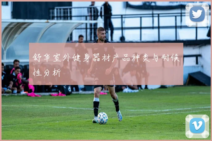 舒华室外健身器材产品种类与耐候性分析