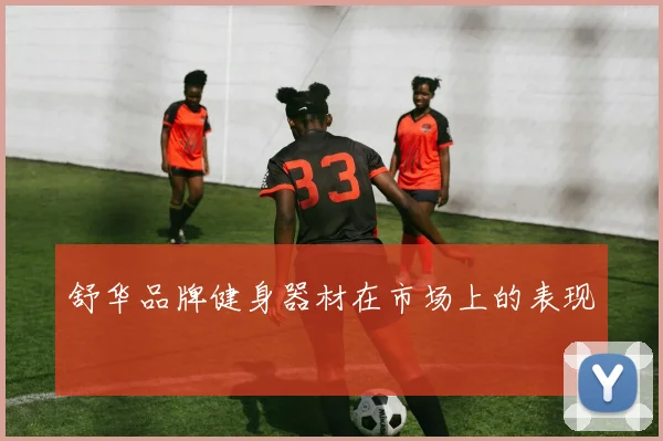 舒华品牌健身器材在市场上的表现