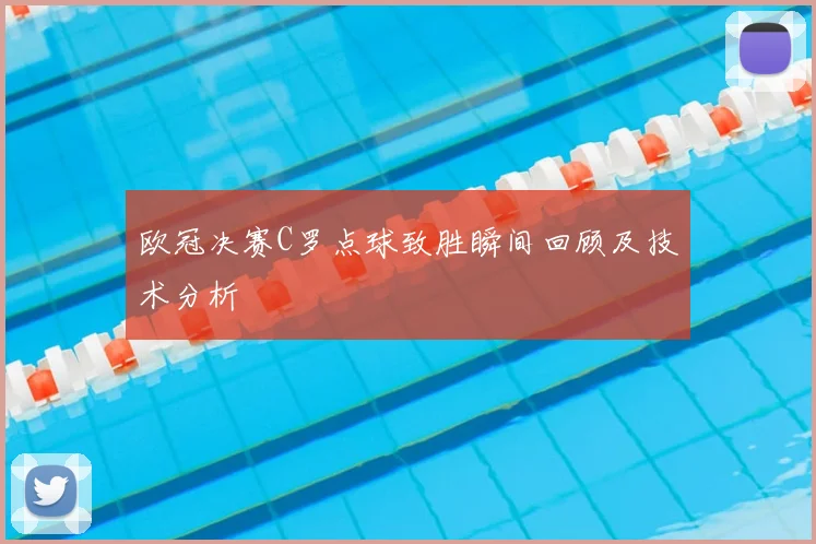 欧冠决赛C罗点球致胜瞬间回顾及技术分析