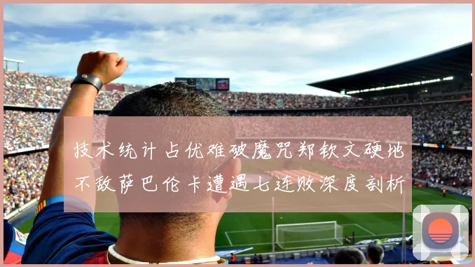 技术统计占优难破魔咒郑钦文硬地不敌萨巴伦卡遭遇七连败深度剖析