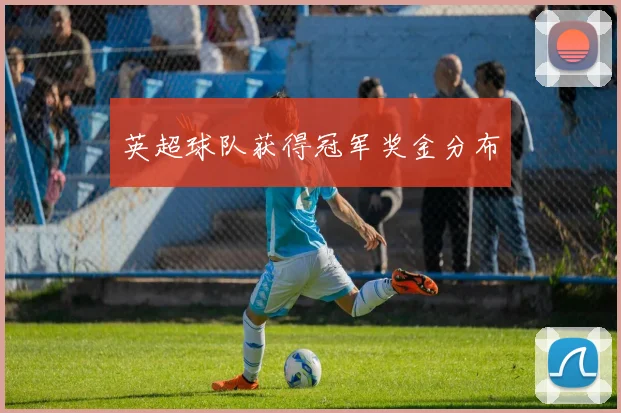 英超球队获得冠军奖金分布